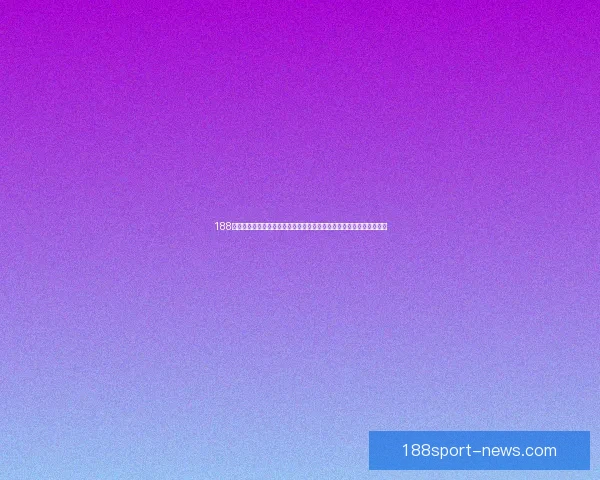 188体育官方平台全面升级，打造全新用户体验，助力体育迷畅享精彩赛事