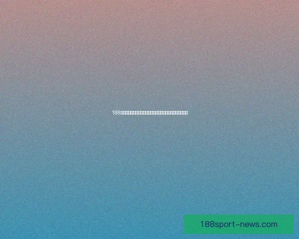 188体育官方最新平台动态解析与体育娱乐服务体验全面升级指南