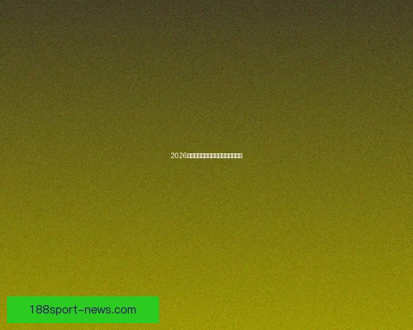 2026世界杯夺冠热门球队分析与前景展望