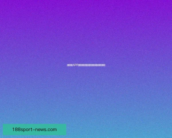 188体育世界杯最新赔率解析及热门球队夺冠前景分析