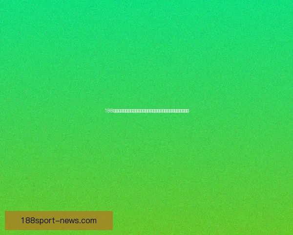 188体育官方平台全面升级，打造全新用户体验，助力体育迷畅享精彩赛事