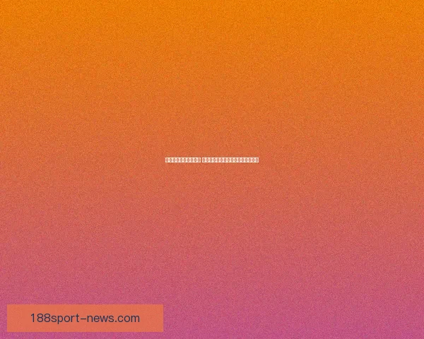 体育竞猜入口全面解析 提供最新最全的赛事信息与投注指南