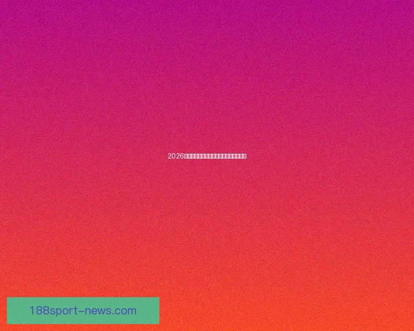 2026世界杯最新盘口分析与赛果走势全面预测