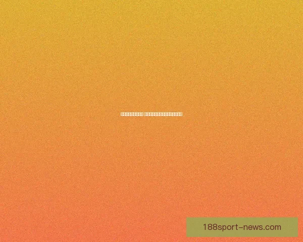 精准分析与深度解读 体育竞猜热门赛事推荐与投注策略